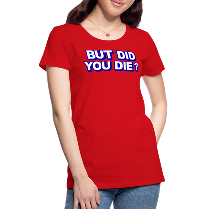 BUT DID YOU DIE? Women’s Premium T-Shirt - red