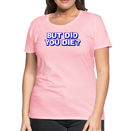 BUT DID YOU DIE? Women’s Premium T-Shirt - pink