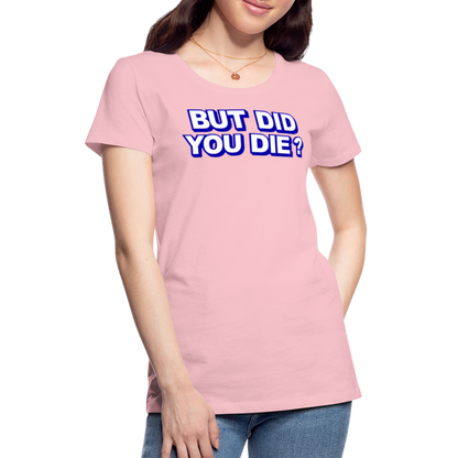 BUT DID YOU DIE? Women’s Premium T-Shirt - pink