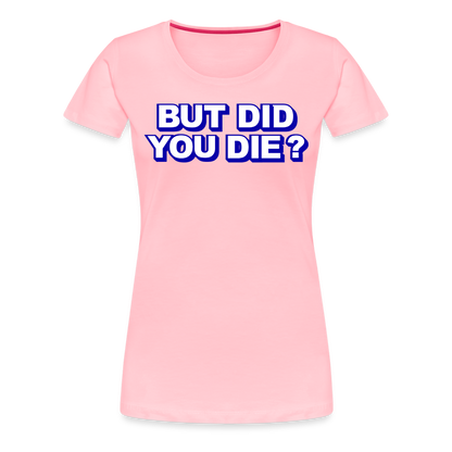 BUT DID YOU DIE? Women’s Premium T-Shirt - pink