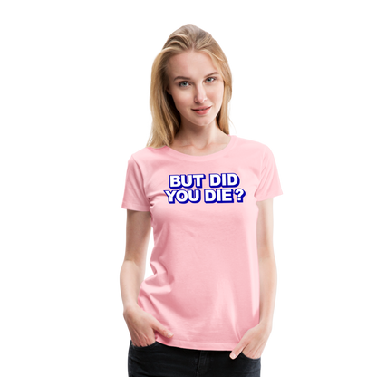 BUT DID YOU DIE? Women’s Premium T-Shirt - pink