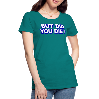 BUT DID YOU DIE? Women’s Premium T-Shirt - teal