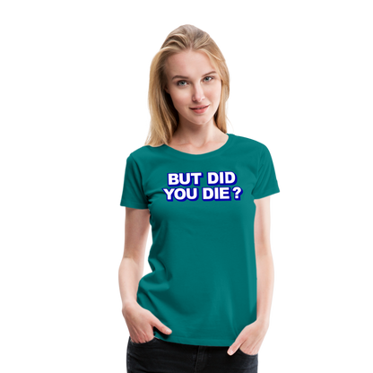 BUT DID YOU DIE? Women’s Premium T-Shirt - teal
