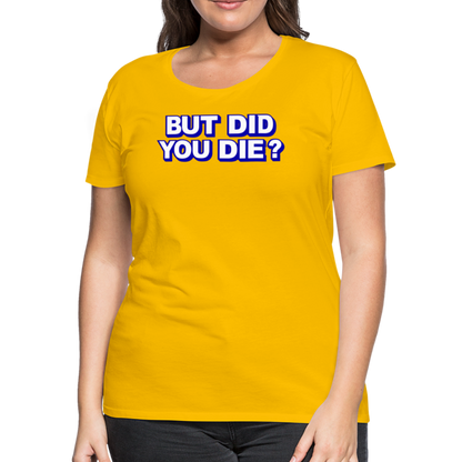 BUT DID YOU DIE? Women’s Premium T-Shirt - sun yellow