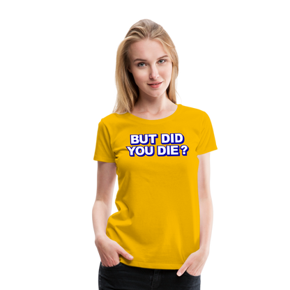 BUT DID YOU DIE? Women’s Premium T-Shirt - sun yellow