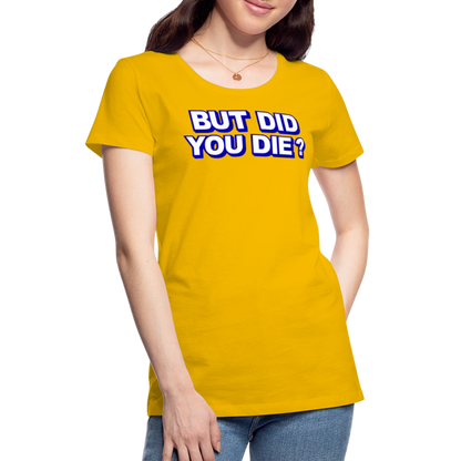 BUT DID YOU DIE? Women’s Premium T-Shirt - sun yellow
