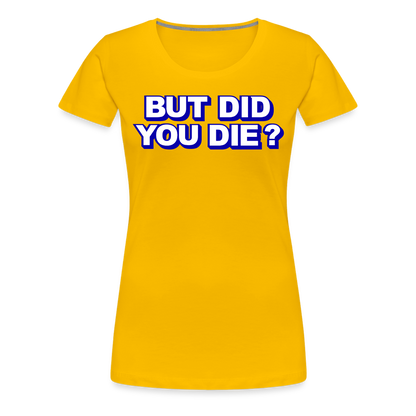 BUT DID YOU DIE? Women’s Premium T-Shirt - sun yellow