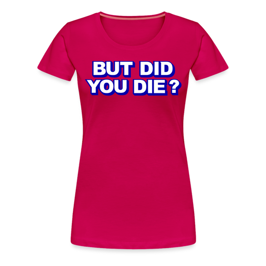 BUT DID YOU DIE? Women’s Premium T-Shirt - dark pink