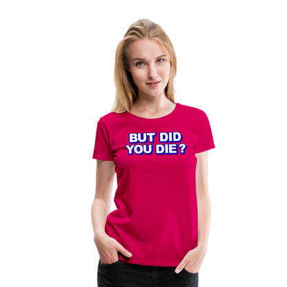 BUT DID YOU DIE? Women’s Premium T-Shirt - dark pink