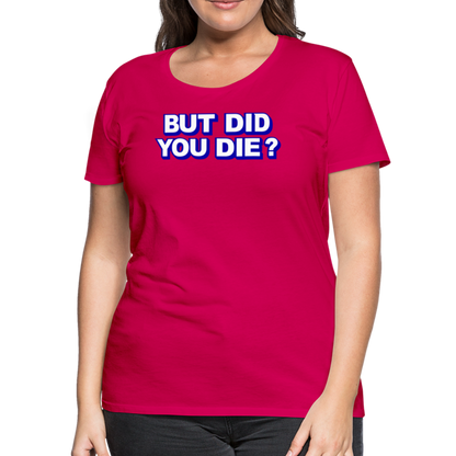 BUT DID YOU DIE? Women’s Premium T-Shirt - dark pink