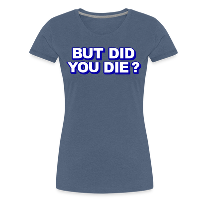BUT DID YOU DIE? Women’s Premium T-Shirt - heather blue