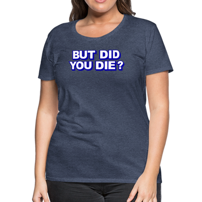 BUT DID YOU DIE? Women’s Premium T-Shirt - heather blue