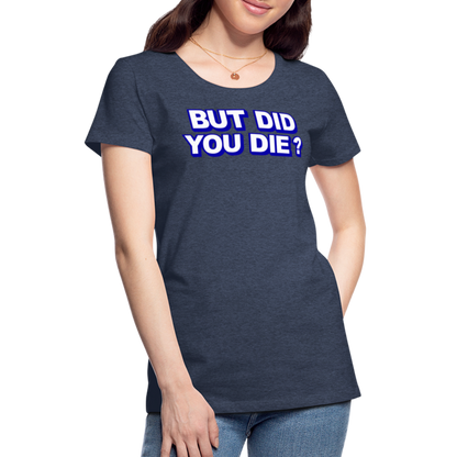 BUT DID YOU DIE? Women’s Premium T-Shirt - heather blue