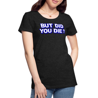 BUT DID YOU DIE? Women’s Premium T-Shirt - charcoal grey
