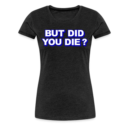 BUT DID YOU DIE? Women’s Premium T-Shirt - charcoal grey