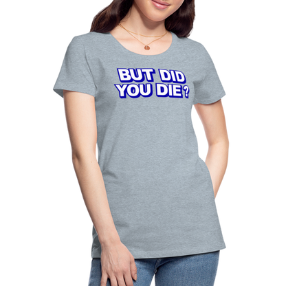 BUT DID YOU DIE? Women’s Premium T-Shirt - heather ice blue