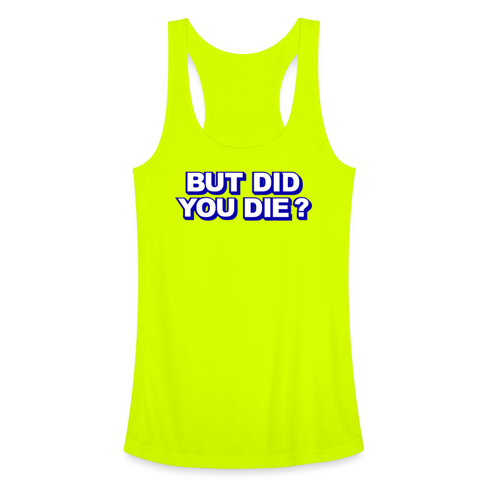 BUT DID YOU DIE? Women’s Performance Racerback Tank Top - neon yellow