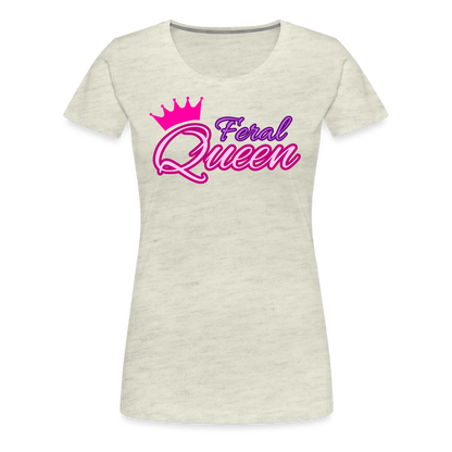 Feral Queen Women’s Premium T-Shirt - heather oatmeal