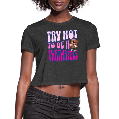 BENNETT PEACH "TRY NOT TO BE A TWATWAFFLE" Women's Cropped T-Shirt - deep heather